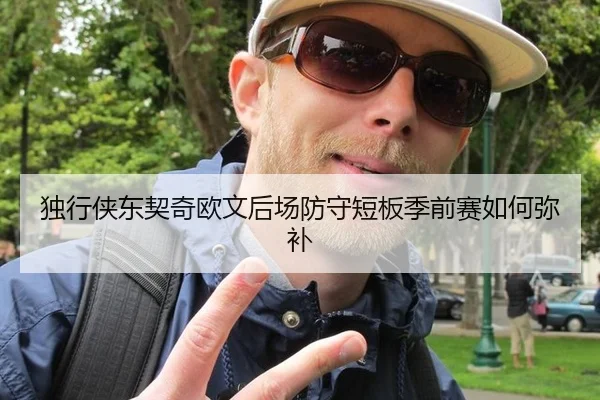 独行侠东契奇欧文后场防守短板季前赛如何弥补