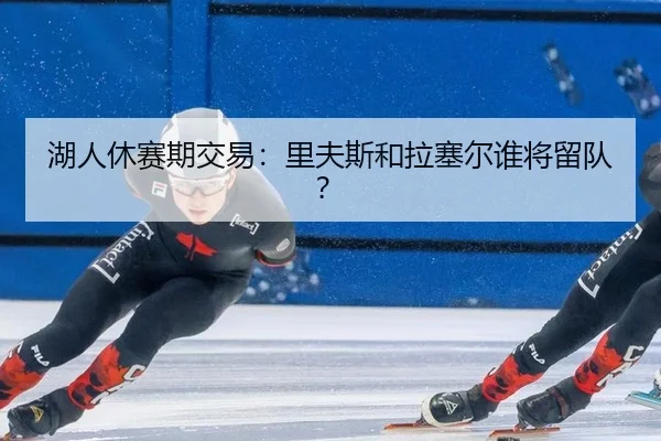 湖人休赛期交易:里夫斯和拉塞尔谁将留队?