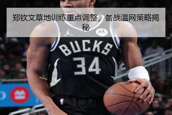 郑钦文草地训练重点调整，备战温网策略揭秘