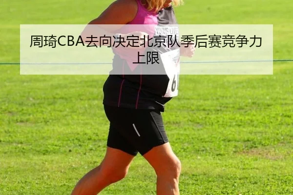 周琦CBA去向决定北京队季后赛竞争力上限